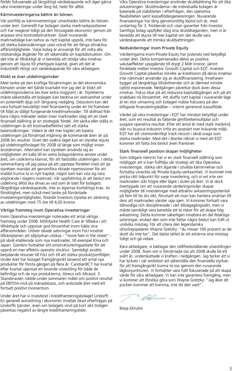Generellt har bolagen starka marknadspositioner och har reagerat tidigt på den försvagade ekonomin genom att anpassa sina kostnadsstrukturer.