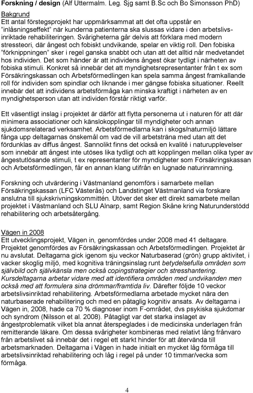 rehabiliteringen. Svårigheterna går delvis att förklara med modern stressteori, där ångest och fobiskt undvikande, spelar en viktig roll.