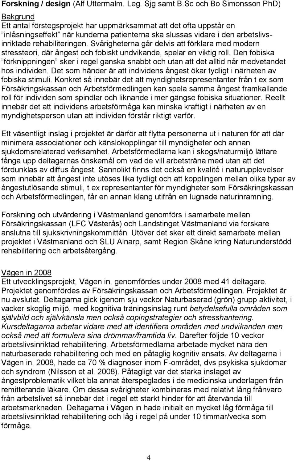 rehabiliteringen. Svårigheterna går delvis att förklara med modern stressteori, där ångest och fobiskt undvikande, spelar en viktig roll.