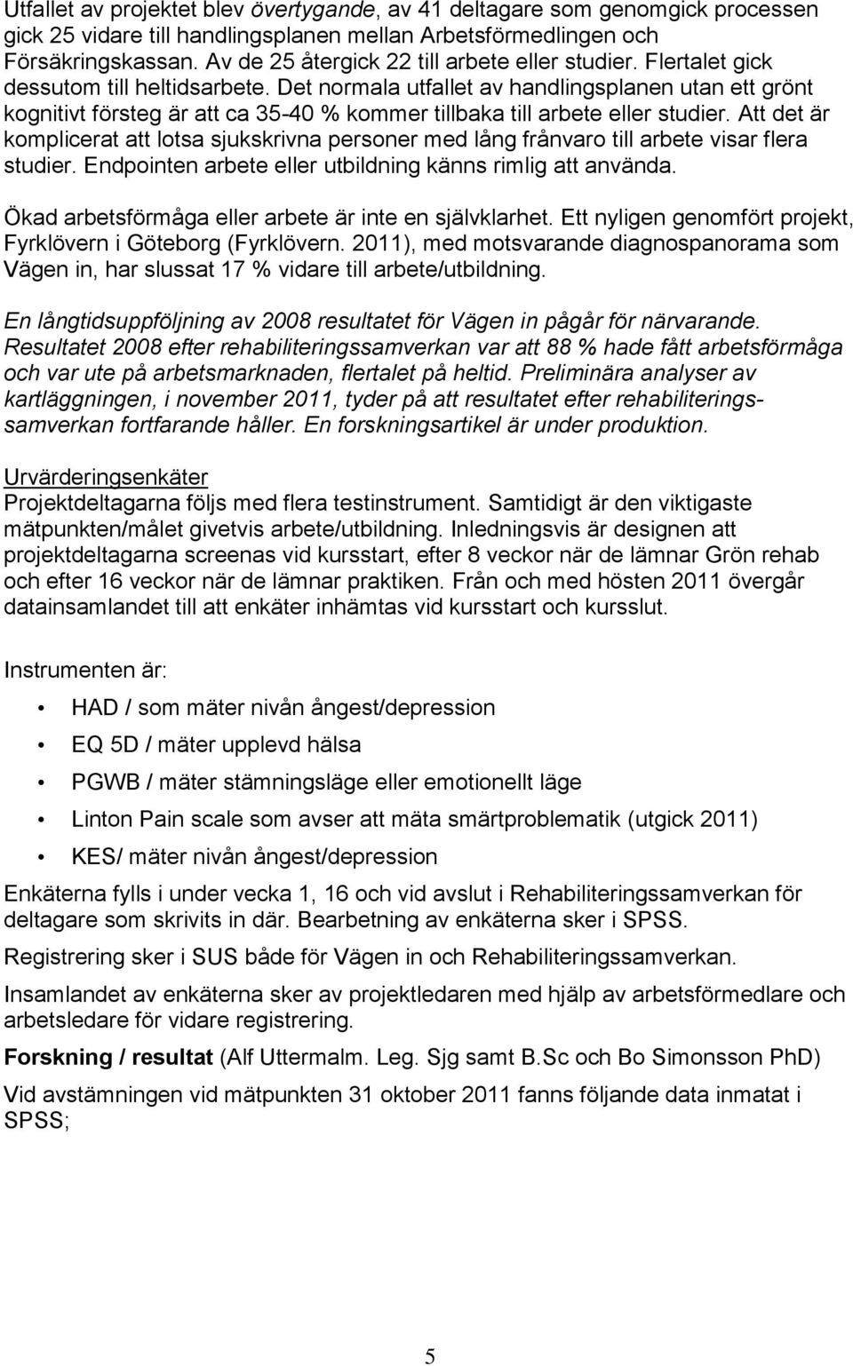 Det normala utfallet av handlingsplanen utan ett grönt kognitivt försteg är att ca 35-40 % kommer tillbaka till arbete eller studier.