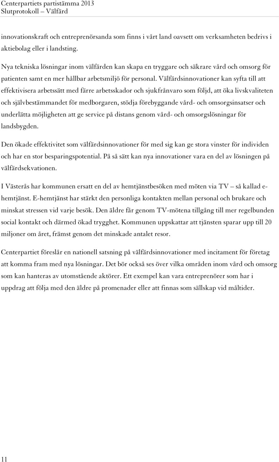 Välfärdsinnovationer kan syfta till att effektivisera arbetssätt med färre arbetsskador och sjukfrånvaro som följd, att öka livskvaliteten och självbestämmandet för medborgaren, stödja förebyggande