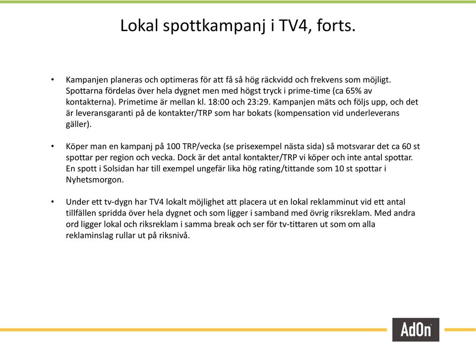 Kampanjen mäts och följs upp, och det är leveransgaranti på de kontakter/trp som har bokats (kompensation vid underleverans gäller).