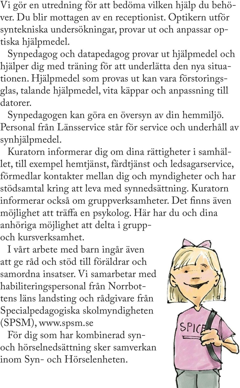 Hjälpmedel som provas ut kan vara förstoringsglas, talande hjälpmedel, vita käppar och anpassning till datorer. Synpedagogen kan göra en översyn av din hemmiljö.