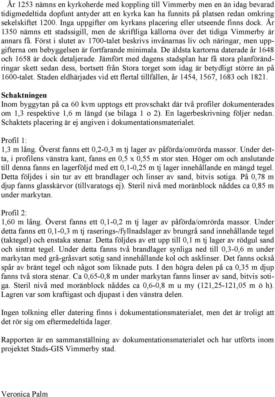 Först i slutet av 1700-talet beskrivs invånarnas liv och näringar, men uppgifterna om bebyggelsen är fortfarande minimala. De äldsta kartorna daterade år 1648 och 1658 är dock detaljerade.