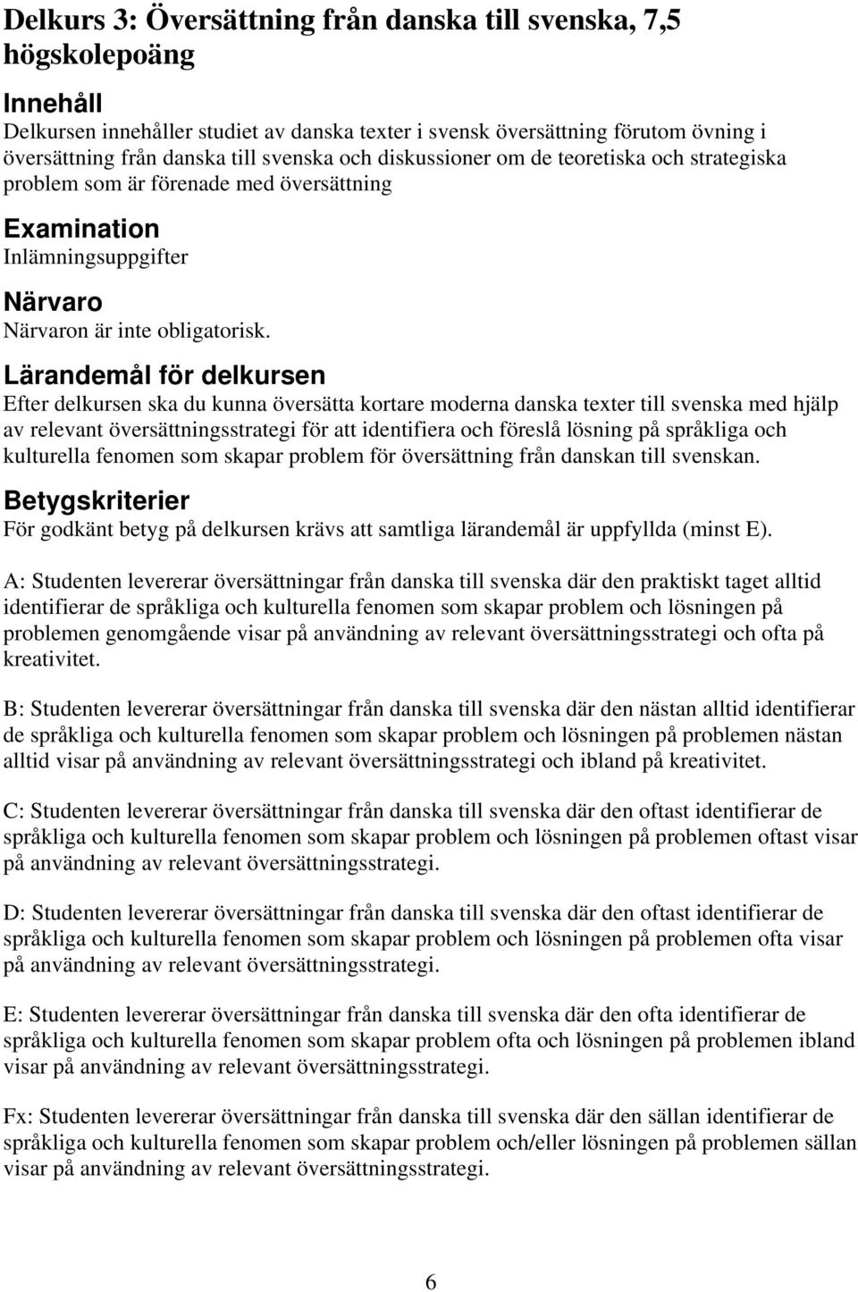 Lärandemål för delkursen Efter delkursen ska du kunna översätta kortare moderna danska texter till svenska med hjälp av relevant översättningsstrategi för att identifiera och föreslå lösning på