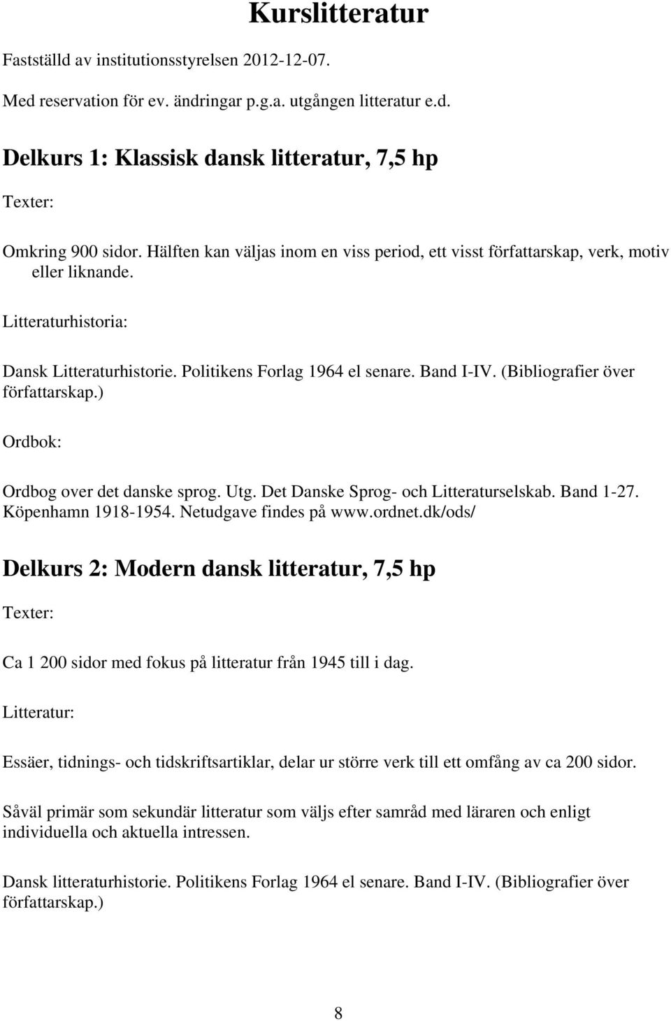 (Bibliografier över författarskap.) Ordbok: Ordbog over det danske sprog. Utg. Det Danske Sprog- och Litteraturselskab. Band 1-27. Köpenhamn 1918-1954. Netudgave findes på www.ordnet.