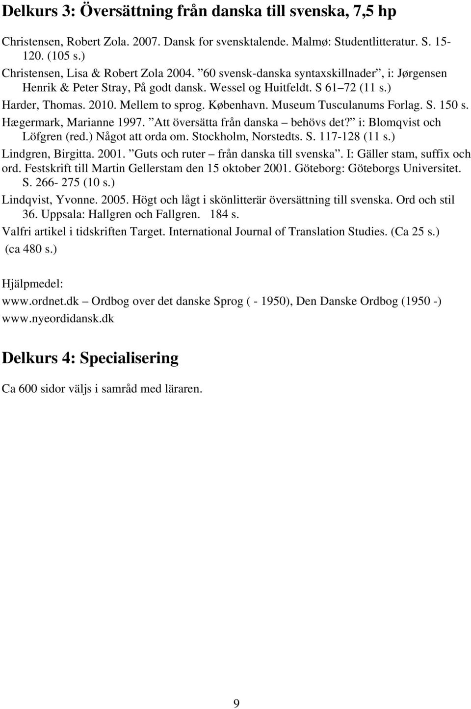 S. 150 s. Hægermark, Marianne 1997. Att översätta från danska behövs det? i: Blomqvist och Löfgren (red.) Något att orda om. Stockholm, Norstedts. S. 117-128 (11 s.) Lindgren, Birgitta. 2001.