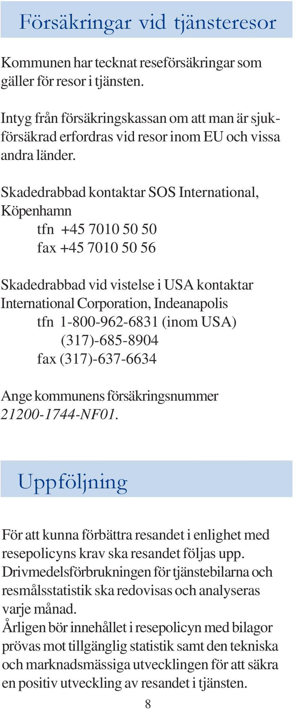 Skadedrabbad kontaktar SOS International, Köpenhamn tfn +45 7010 50 50 fax +45 7010 50 56 Skadedrabbad vid vistelse i USA kontaktar International Corporation, Indeanapolis tfn 1-800-962-6831 (inom