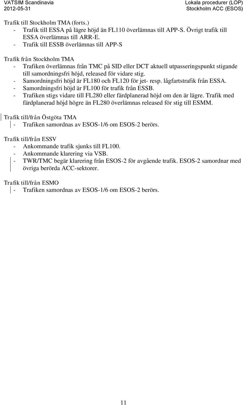 stig. - Samordningsfri höjd är FL180 och FL120 för jet- resp. lågfartstrafik från ESSA. - Samordningsfri höjd är FL100 för trafik från ESSB.