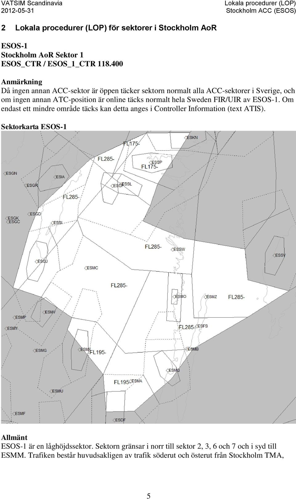 online täcks normalt hela Sweden FIR/UIR av ESOS-1. Om endast ett mindre område täcks kan detta anges i Controller Information (text ATIS).