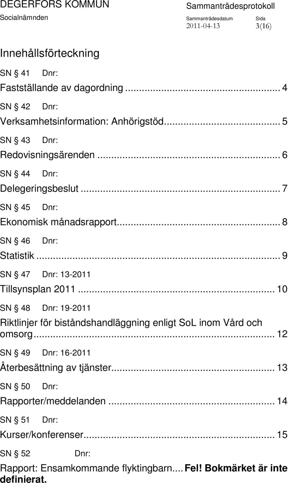 .. 9 SN 47 13-2011 Tillsynsplan 2011... 10 SN 48 19-2011 Riktlinjer för biståndshandläggning enligt SoL inom Vård och omsorg.