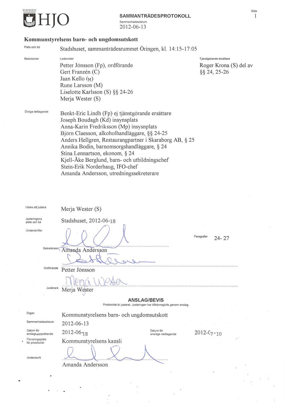 (S) del av 24, 25-26 Övriga deltagande Benkt-Eric Lind h (Fp) ej tjänstgörande ersättare Joseph Boudagh (Kd) insynsplats Anna-Karin Fredriksson (Mp) insysnplats Björn Claesson, alkoholhandläggare,