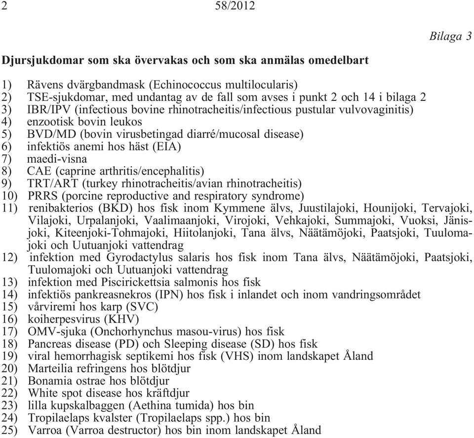 hos häst (EIA) 7) maedi-visna 8) CAE (caprine arthritis/encephalitis) 9) TRT/ART (turkey rhinotracheitis/avian rhinotracheitis) 10) PRRS (porcine reproductive and respiratory syndrome) 11)