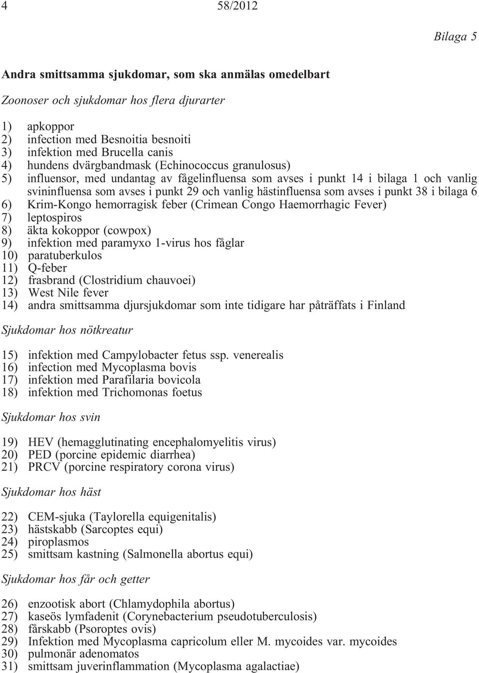 som avses i punkt 38 i bilaga 6 6) Krim-Kongo hemorragisk feber (Crimean Congo Haemorrhagic Fever) 7) leptospiros 8) äkta kokoppor (cowpox) 9) infektion med paramyxo 1-virus hos fåglar 10)