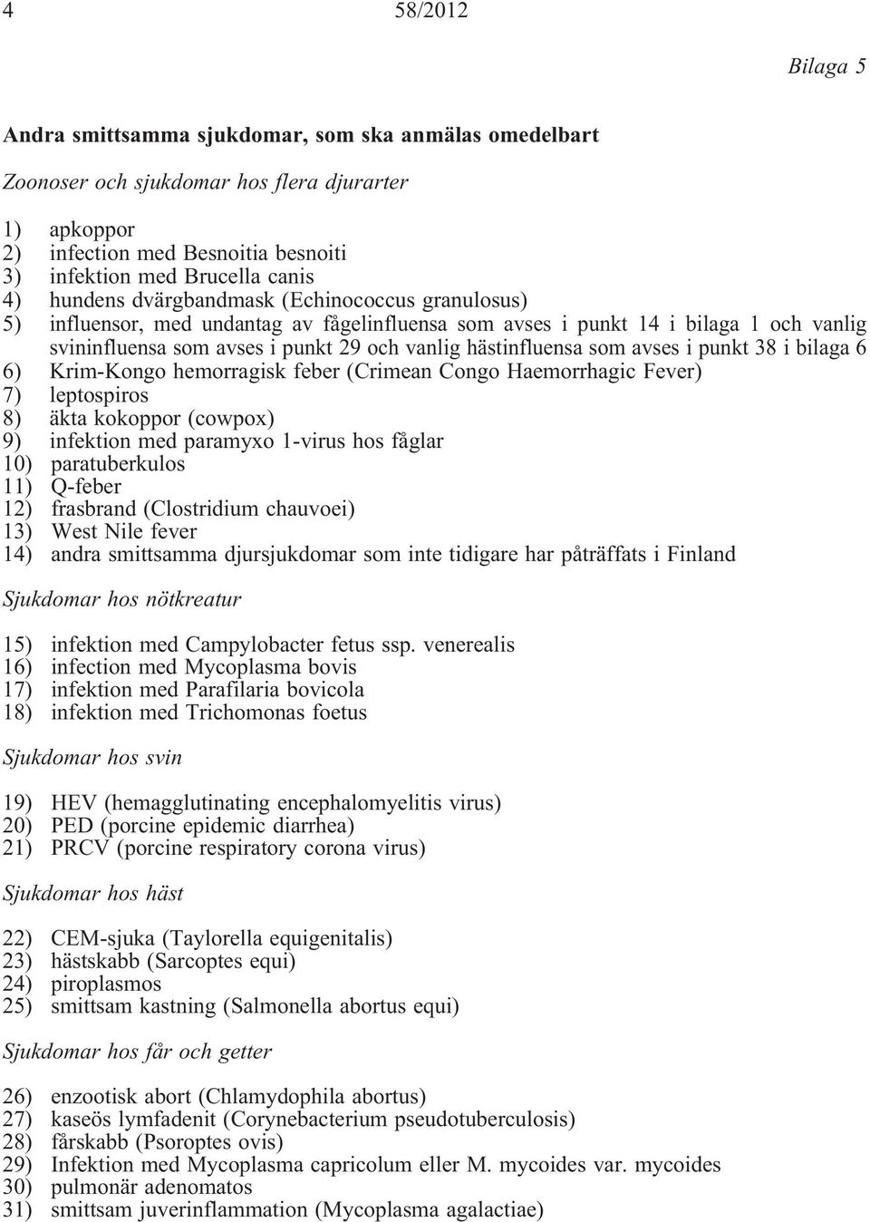 som avses i punkt 38 i bilaga 6 6) Krim-Kongo hemorragisk feber (Crimean Congo Haemorrhagic Fever) 7) leptospiros 8) äkta kokoppor (cowpox) 9) infektion med paramyxo 1-virus hos fåglar 10)