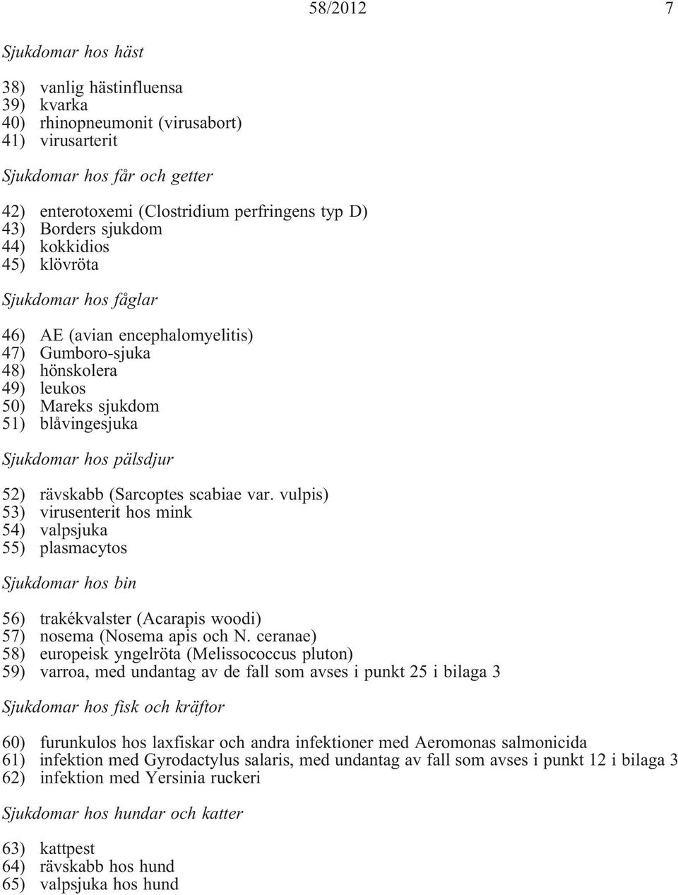 pälsdjur 52) rävskabb (Sarcoptes scabiae var. vulpis) 53) virusenterit hos mink 54) valpsjuka 55) plasmacytos Sjukdomar hos bin 56) trakékvalster (Acarapis woodi) 57) nosema (Nosema apis och N.