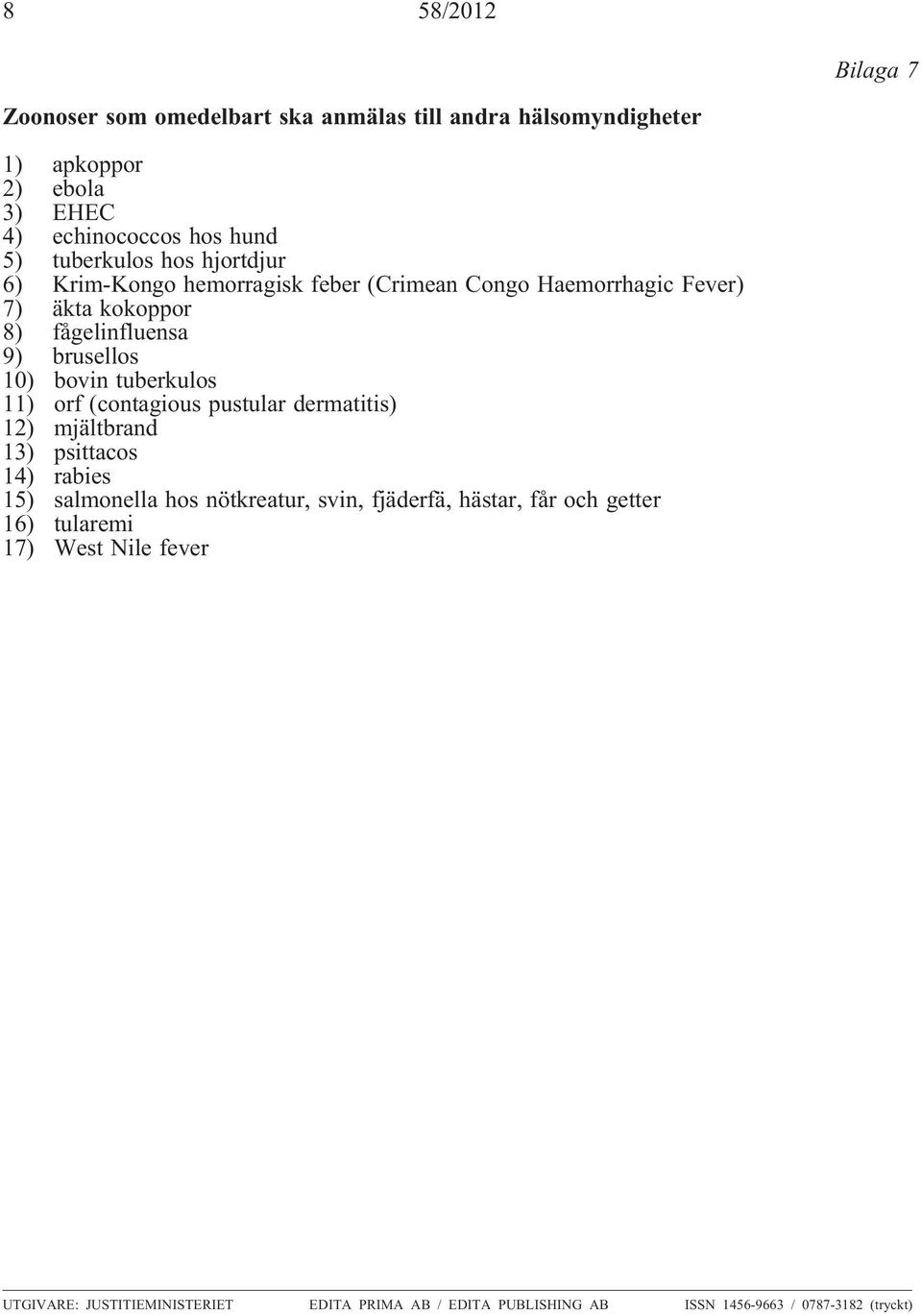 bovin tuberkulos 11) orf (contagious pustular dermatitis) 12) mjältbrand 13) psittacos 14) rabies 15) salmonella hos nötkreatur, svin, fjäderfä,