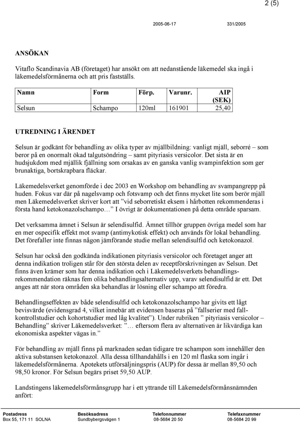 samt pityriasis versicolor. Det sista är en hudsjukdom med mjällik fjällning som orsakas av en ganska vanlig svampinfektion som ger brunaktiga, bortskrapbara fläckar.