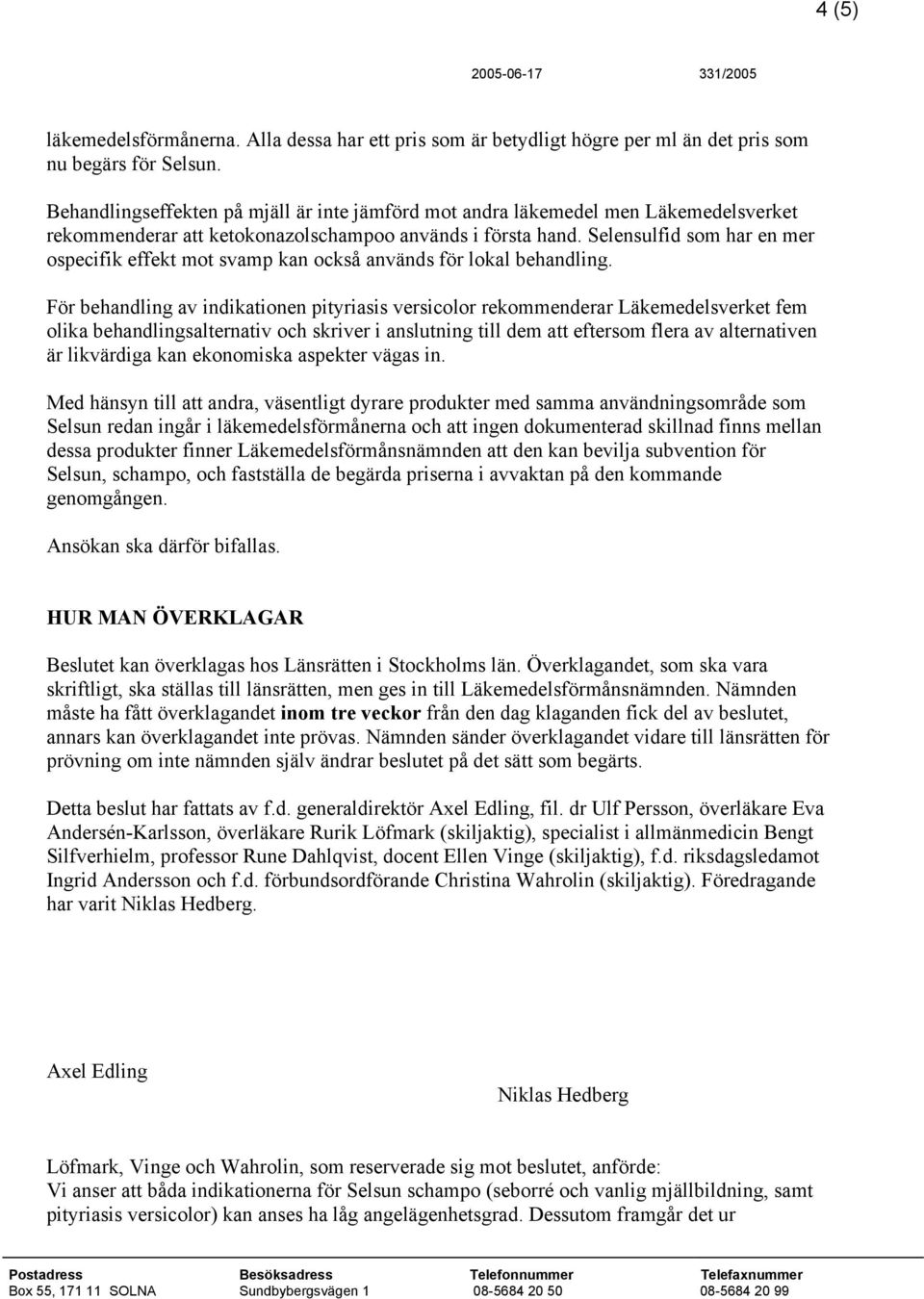 Selensulfid som har en mer ospecifik effekt mot svamp kan också används för lokal behandling.