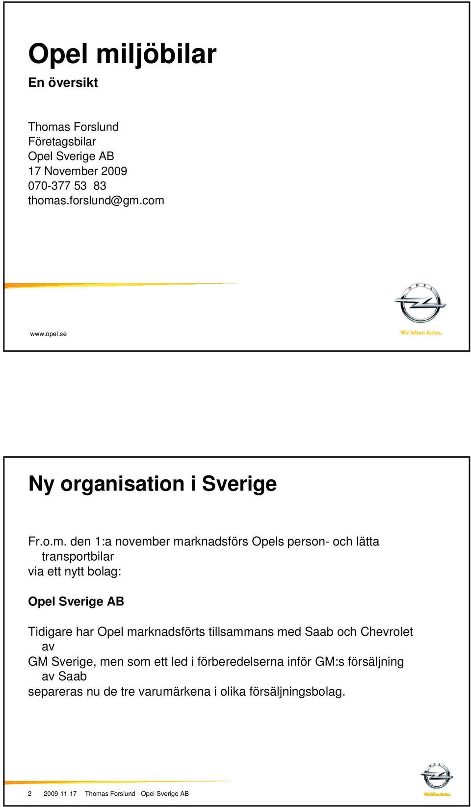 person- och lätta transportbilar via ett nytt bolag: Opel Sverige AB Tidigare har Opel marknadsförts tillsammans med Saab och Chevrolet