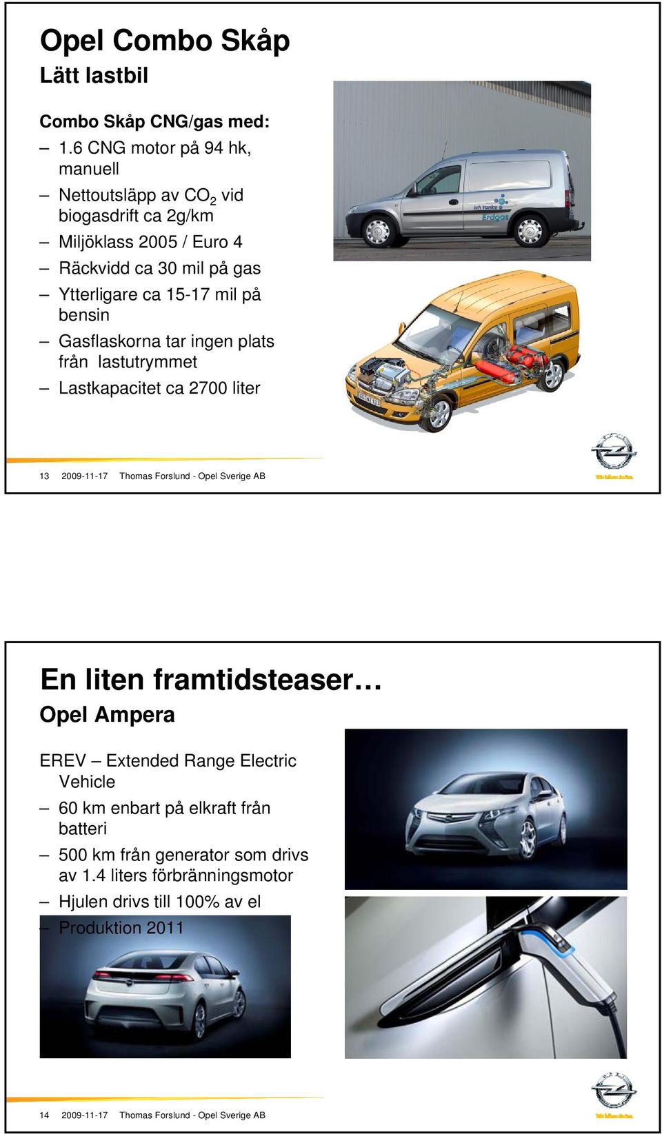 mil på bensin Gasflaskorna tar ingen plats från lastutrymmet Lastkapacitet ca 2700 liter 13 En liten framtidsteaser Opel