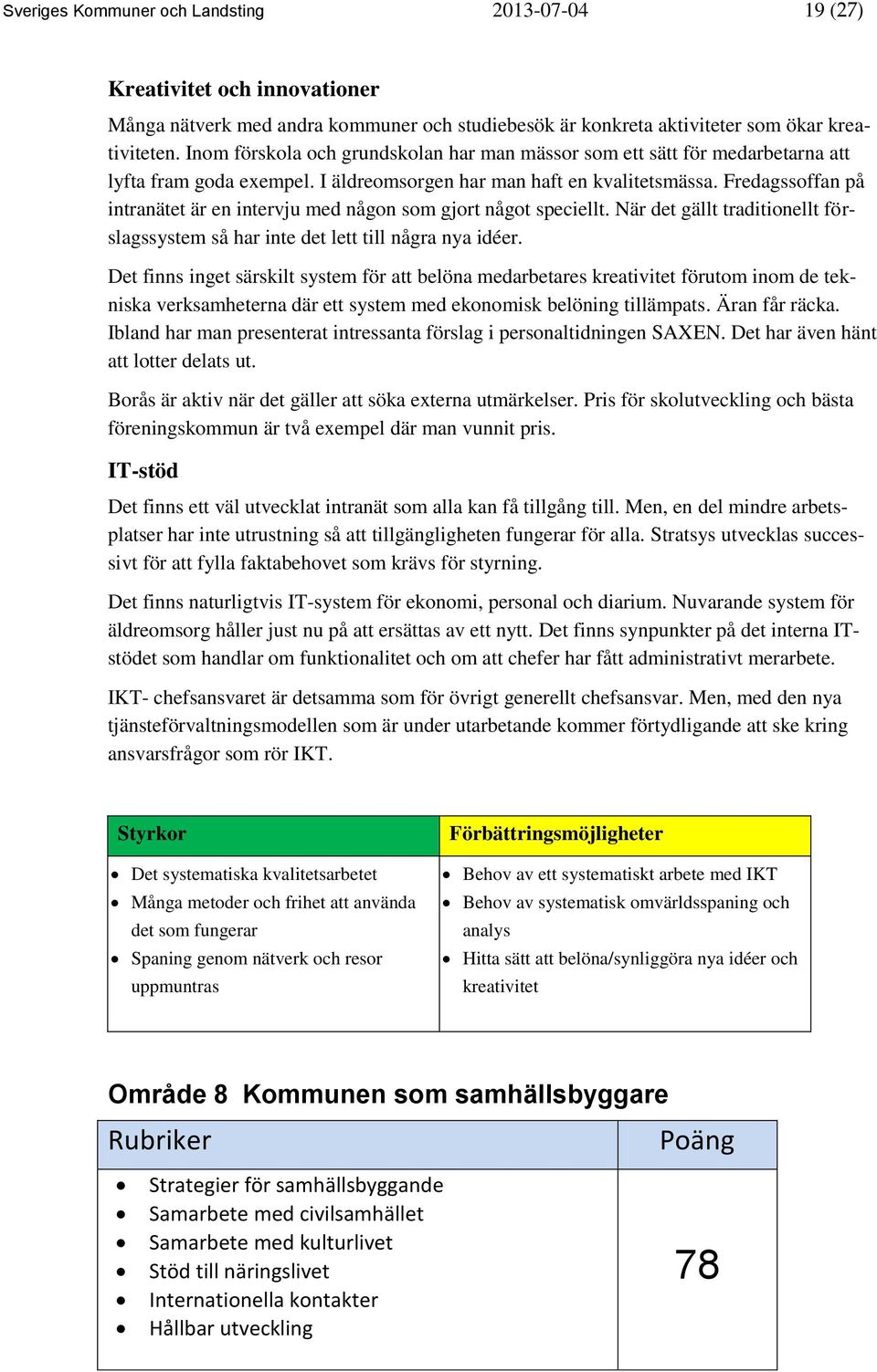 Fredagssoffan på intranätet är en intervju med någon som gjort något speciellt. När det gällt traditionellt förslagssystem så har inte det lett till några nya idéer.