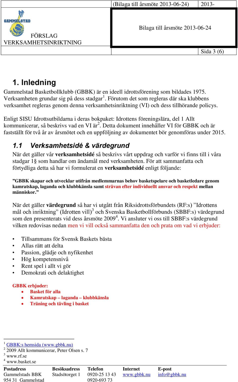 Enligt SISU Idrottsutbildarna i deras bokpaket: Idrottens föreningslära, del 1 Allt kommunicerar, så beskrivs vad en VI är 2.