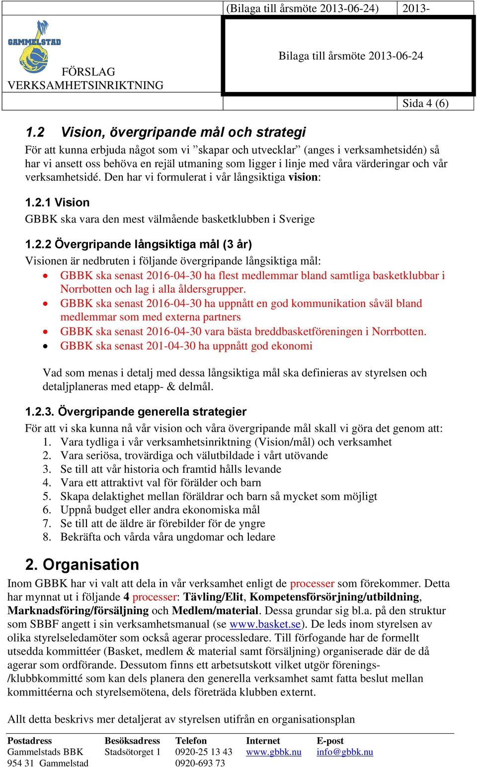 värderingar och vår verksamhetsidé. Den har vi formulerat i vår långsiktiga vision: 1.2.