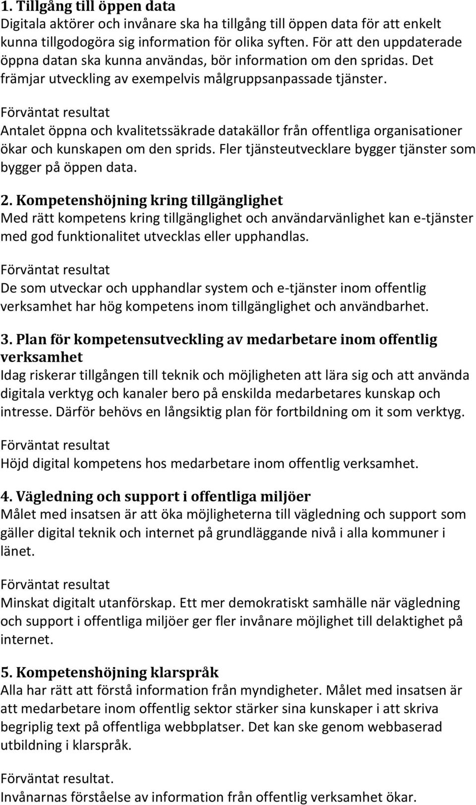 Antalet öppna och kvalitetssäkrade datakällor från offentliga organisationer ökar och kunskapen om den sprids. Fler tjänsteutvecklare bygger tjänster som bygger på öppen data. 2.