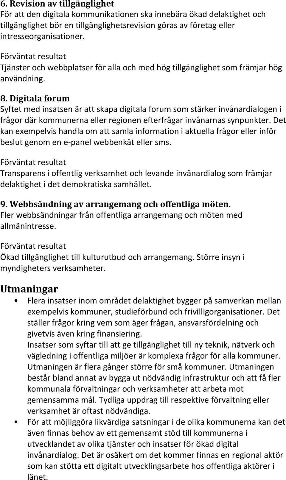 Digitala forum Syftet med insatsen är att skapa digitala forum som stärker invånardialogen i frågor där kommunerna eller regionen efterfrågar invånarnas synpunkter.