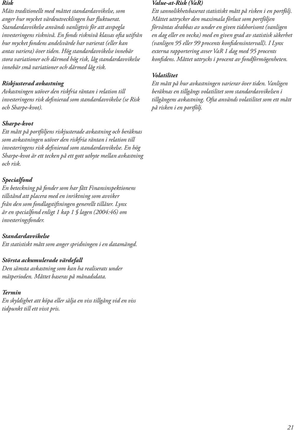 Hög standardavvikelse innebär stora variationer och därmed hög risk, låg standardavvikelse innebär små variationer och därmed låg risk.