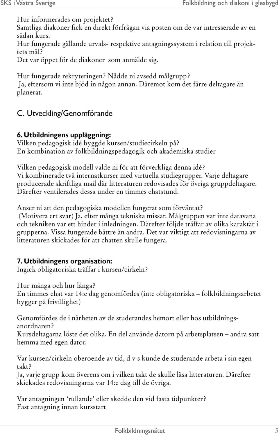 Ja, eftersom vi inte bjöd in någon annan. Däremot kom det färre deltagare än planerat. C. Utveckling/Genomförande 6. Utbildningens uppläggning: Vilken pedagogisk idé byggde kursen/studiecirkeln på?