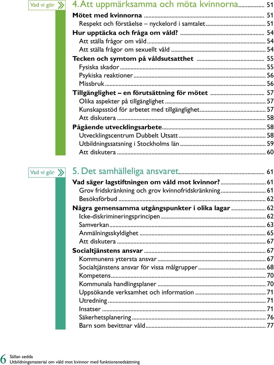 .. 56 Tillgänglighet en förutsättning för mötet... 57 Olika aspekter på tillgänglighet... 57 Kunskapsstöd för arbetet med tillgänglighet... 57 Att diskutera... 58 Pågående utvecklingsarbete.