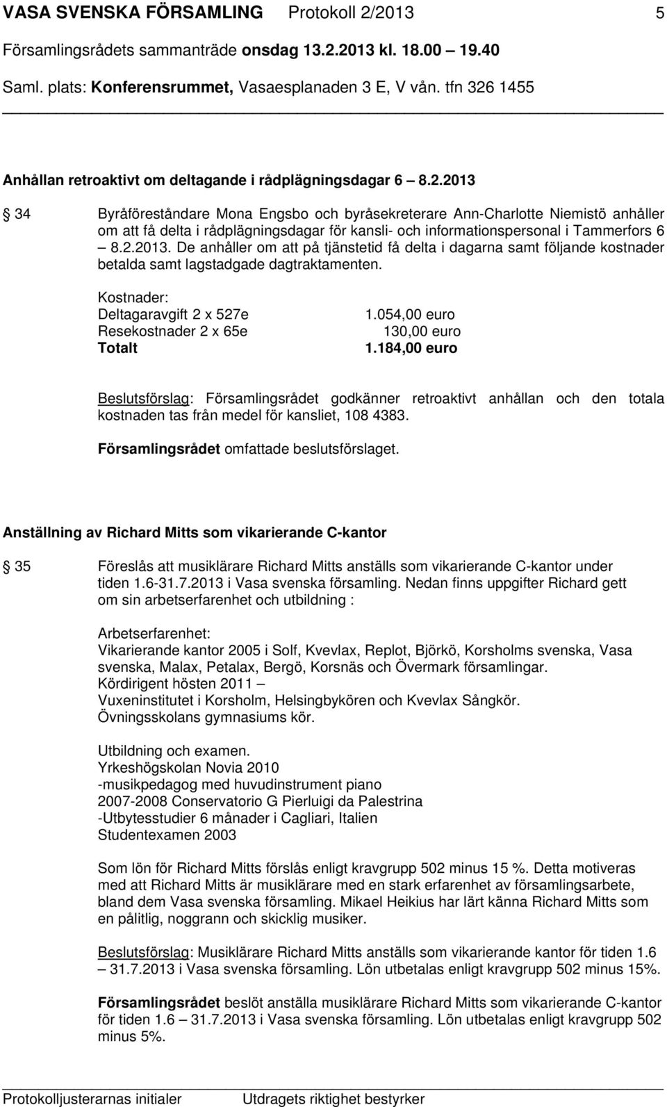 2.2013. De anhåller om att på tjänstetid få delta i dagarna samt följande kostnader betalda samt lagstadgade dagtraktamenten. Kostnader: Deltagaravgift 2 x 527e Resekostnader 2 x 65e Totalt 1.