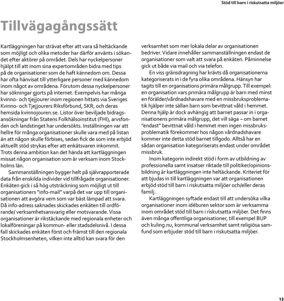 Dessa har ofta hänvisat till ytterligare personer med kännedom inom något av områdena. Förutom dessa nyckel personer har sökningar gjorts på internet.