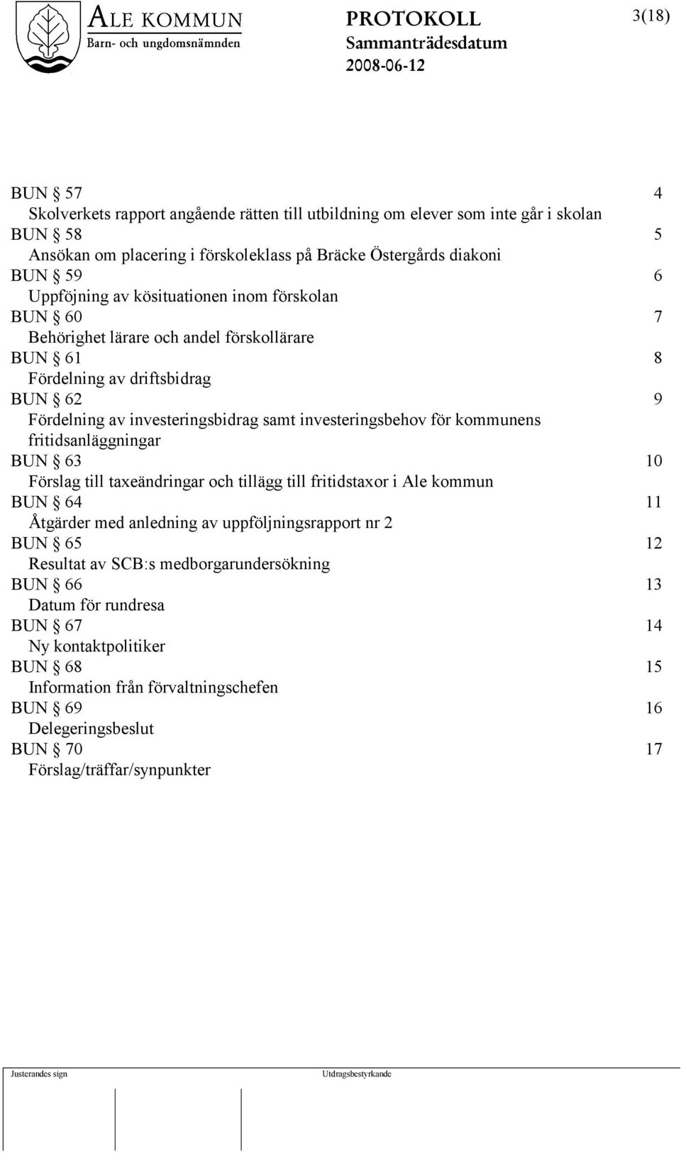 investeringsbehov för kommunens fritidsanläggningar BUN 63 10 Förslag till taxeändringar och tillägg till fritidstaxor i Ale kommun BUN 64 11 Åtgärder med anledning av uppföljningsrapport nr 2