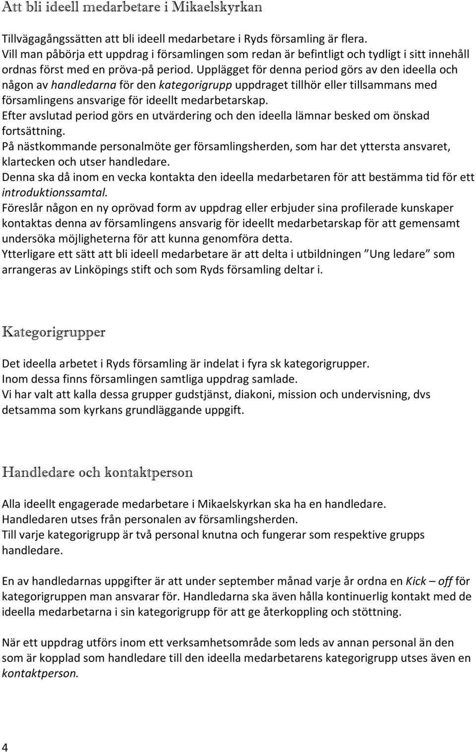 Upplägget för denna period görs av den ideella och någon av handledarna för den kategorigrupp uppdraget tillhör eller tillsammans med församlingens ansvarige för ideellt medarbetarskap.