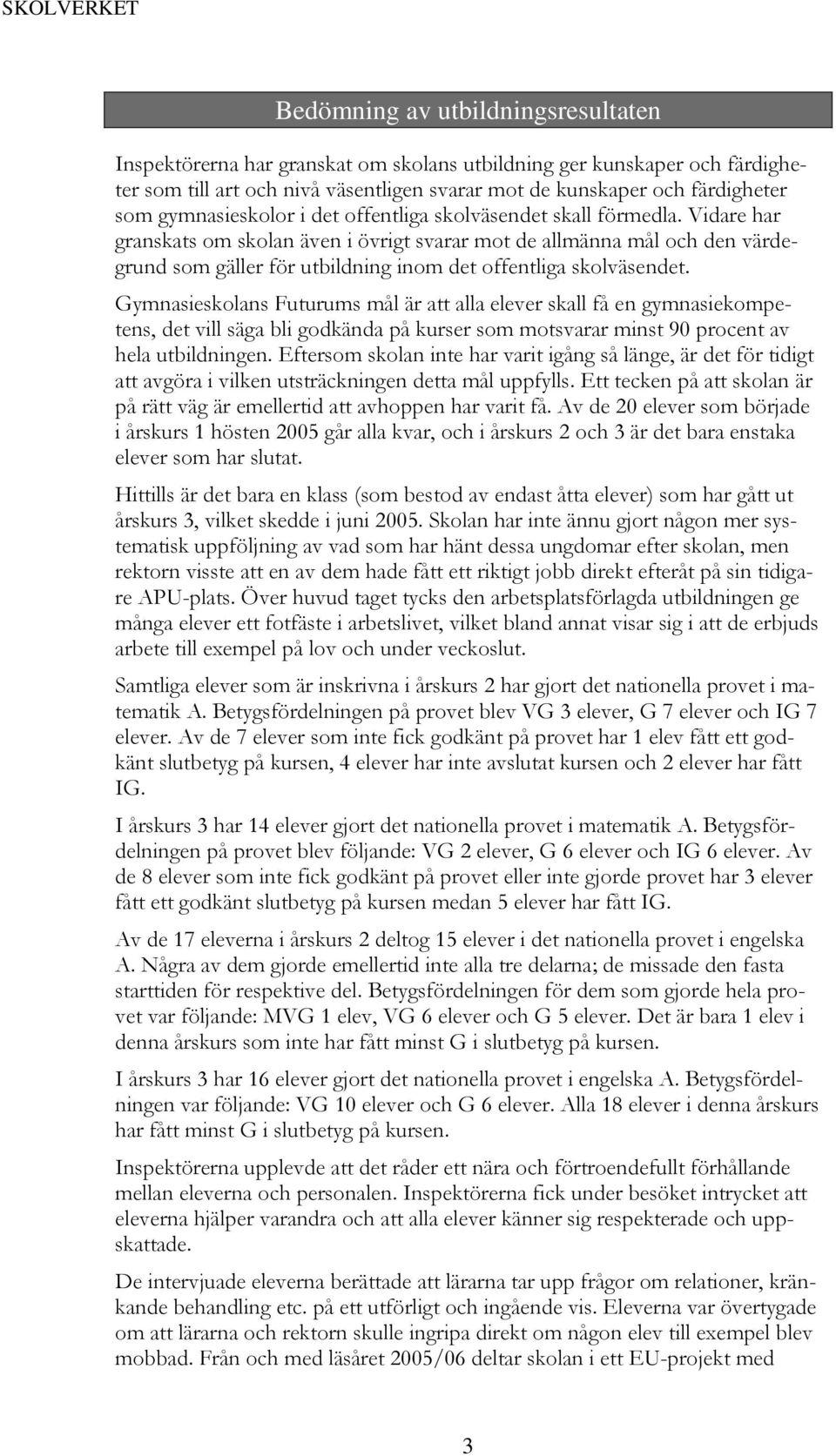 Vidare har granskats om skolan även i övrigt svarar mot de allmänna mål och den värdegrund som gäller för utbildning inom det offentliga skolväsendet.