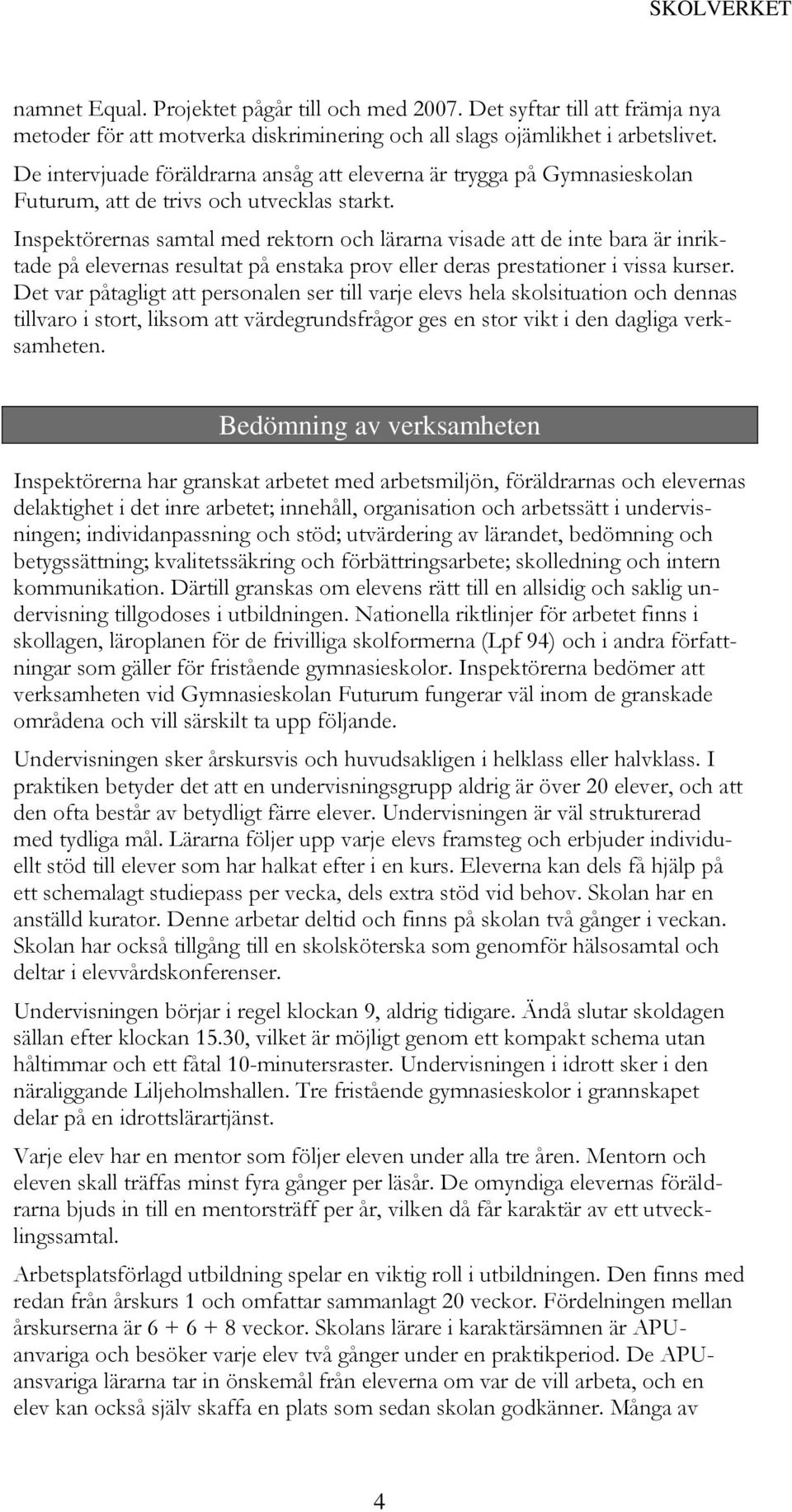 Inspektörernas samtal med rektorn och lärarna visade att de inte bara är inriktade på elevernas resultat på enstaka prov eller deras prestationer i vissa kurser.