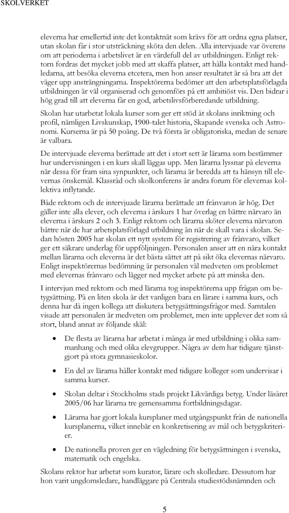 Enligt rektorn fordras det mycket jobb med att skaffa platser, att hålla kontakt med handledarna, att besöka eleverna etcetera, men hon anser resultatet är så bra att det väger upp ansträngningarna.