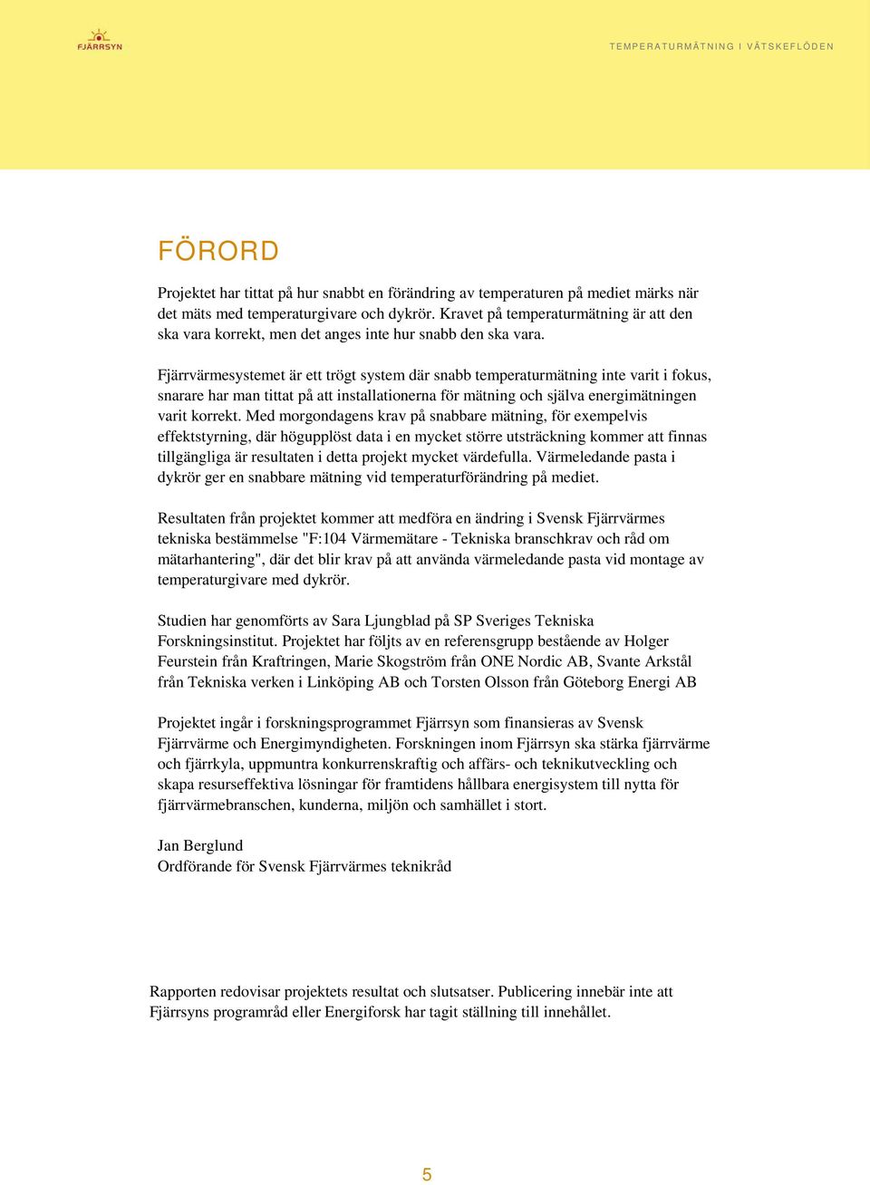 Fjärrvärmesystemet är ett trögt system där snabb temperaturmätning inte varit i fokus, snarare har man tittat på att installationerna för mätning och själva energimätningen varit korrekt.