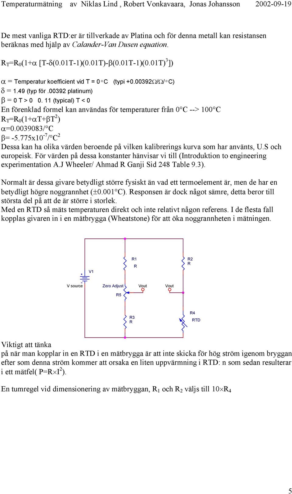 11 (typical) T < 0 En förenklad formel kan användas för temperaturer från 0 C --> 100 C R T =R 0 (1+αT+βT 2 ) α=0.0039083/ C β= -5.