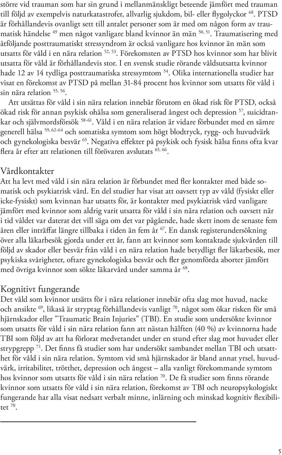 Traumatisering med åtföljande posttraumatiskt stressyndrom är också vanligare hos kvinnor än män som utsatts för våld i en nära relation 52, 53.
