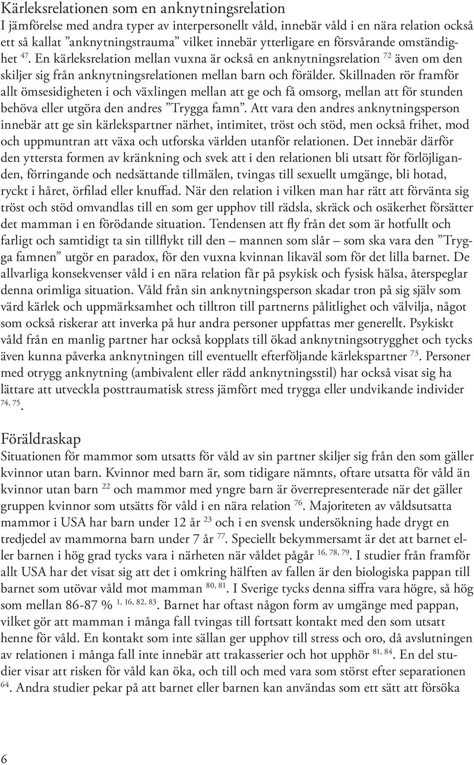 Skillnaden rör framför allt ömsesidigheten i och växlingen mellan att ge och få omsorg, mellan att för stunden behöva eller utgöra den andres Trygga famn.