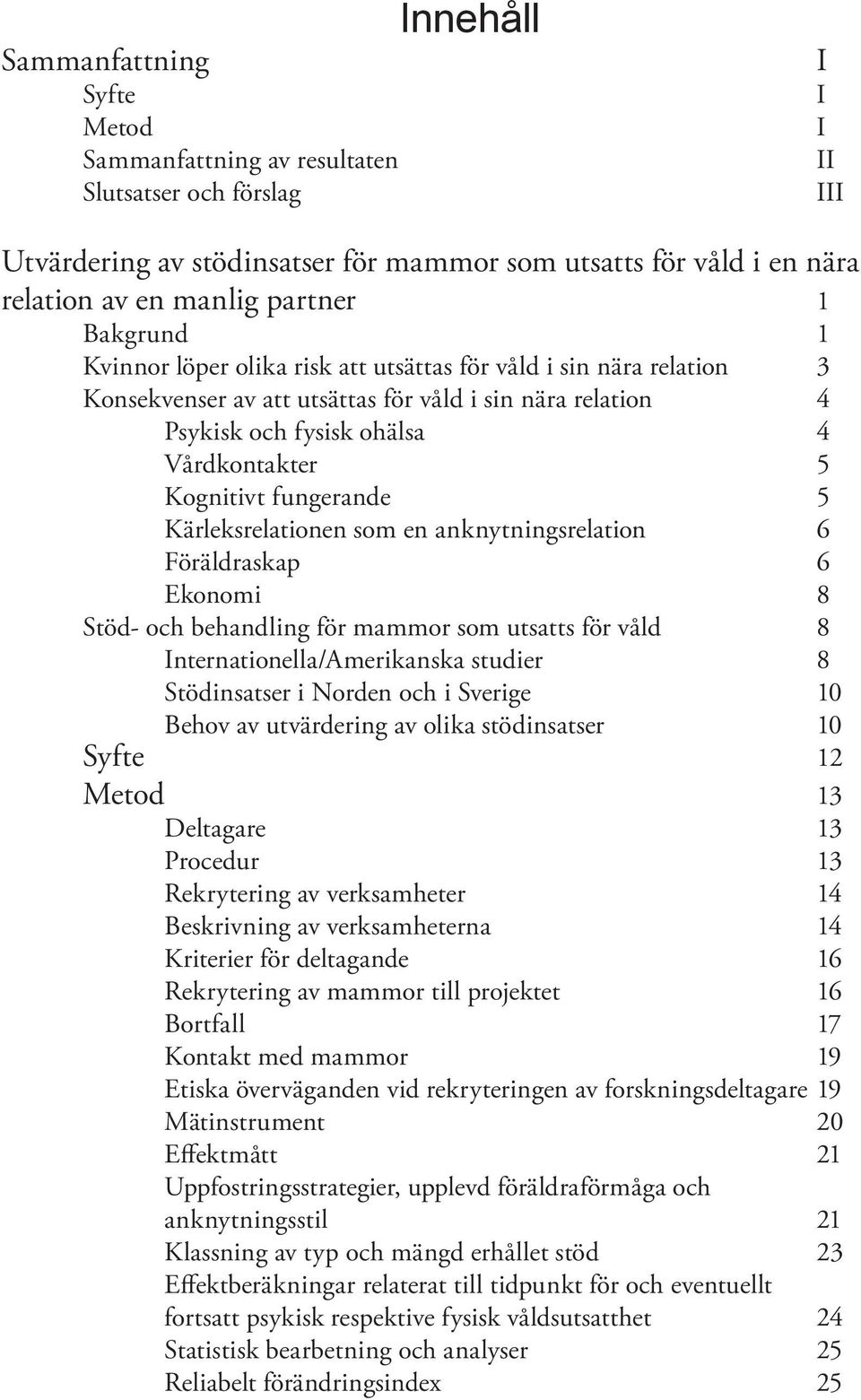 Kognitivt fungerande 5 Kärleksrelationen som en anknytningsrelation 6 Föräldraskap 6 Ekonomi 8 Stöd- och behandling för mammor som utsatts för våld 8 Internationella/Amerikanska studier 8