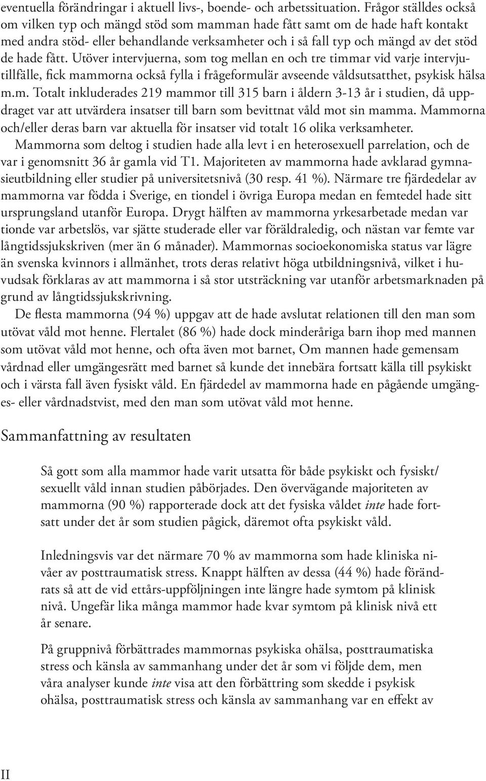 fått. Utöver intervjuerna, som tog mellan en och tre timmar vid varje intervjutillfälle, fick mammorna också fylla i frågeformulär avseende våldsutsatthet, psykisk hälsa m.m. Totalt inkluderades 219 mammor till 315 barn i åldern 3-13 år i studien, då uppdraget var att utvärdera insatser till barn som bevittnat våld mot sin mamma.
