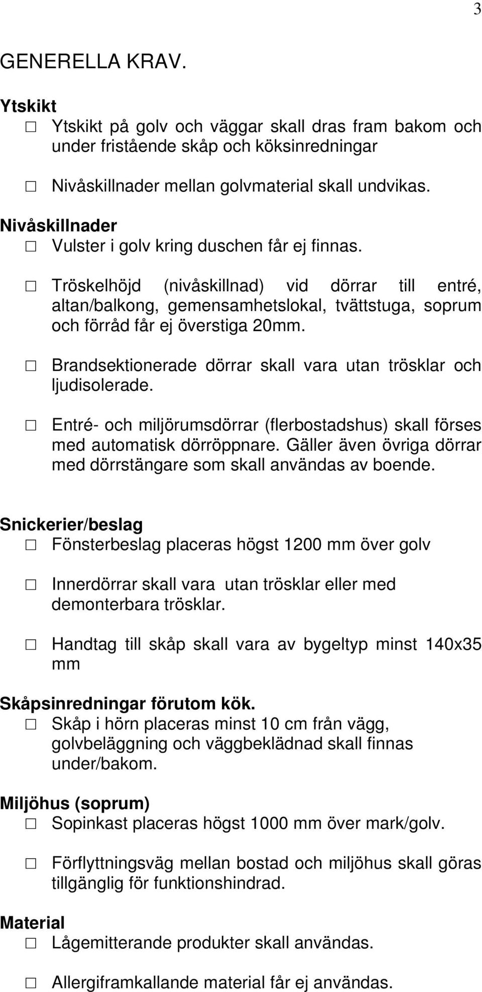 Brandsektionerade dörrar skall vara utan trösklar och ljudisolerade. Entré- och miljörumsdörrar (flerbostadshus) skall förses med automatisk dörröppnare.