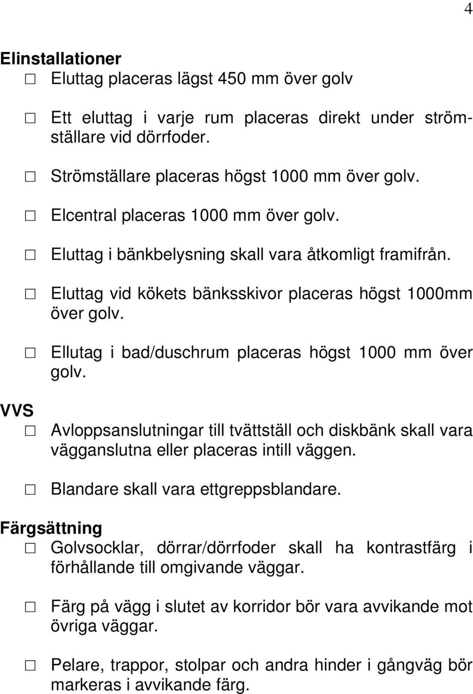 Ellutag i bad/duschrum placeras högst 1000 mm över golv. VVS Avloppsanslutningar till tvättställ och diskbänk skall vara vägganslutna eller placeras intill väggen.