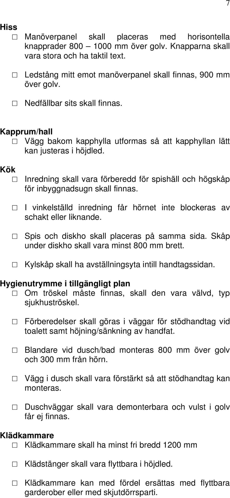 Kök Inredning skall vara förberedd för spishäll och högskåp för inbyggnadsugn skall finnas. I vinkelställd inredning får hörnet inte blockeras av schakt eller liknande.