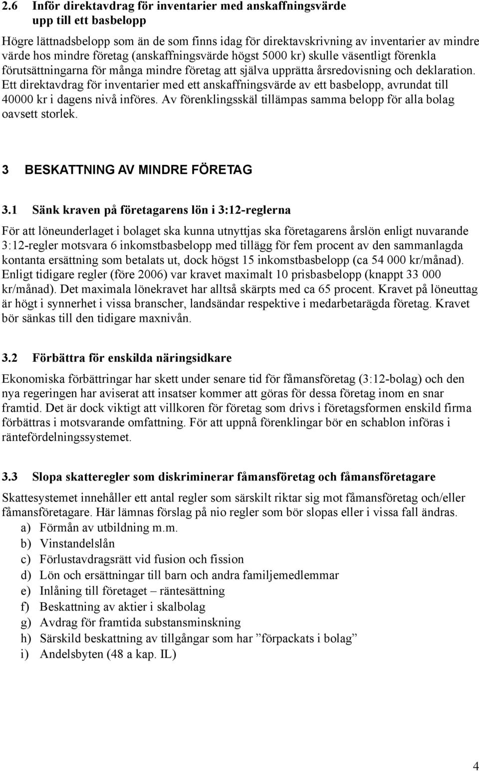 Ett direktavdrag för inventarier med ett anskaffningsvärde av ett basbelopp, avrundat till 40000 kr i dagens nivå införes. Av förenklingsskäl tillämpas samma belopp för alla bolag oavsett storlek.